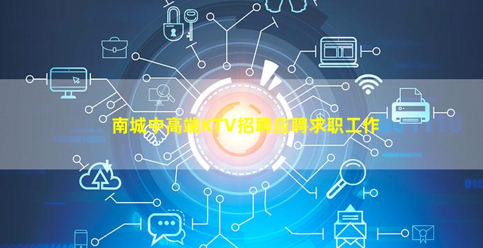 南城中高端KTV招聘应聘求职工作