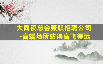 大同夜总会兼职招聘公司-高端场所站得高飞得远