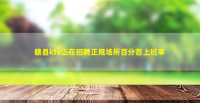 赣县ktv正在招聘正规场所百分百上班率